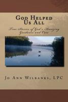 God Helped Us All: True Stories of God's Amazing Guidance and Care 1542770467 Book Cover