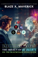 Intelligent Crypto: The Impact of AI Agents on the Blockchain Ecosystem: A Comprehensive Guide to the New Frontier of Digital Finance B0DSCN67T6 Book Cover