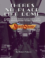 There's No Place Like Dome : A Look at the First Class Dome Cars at the North Shore Scenic Railroad 1300055650 Book Cover