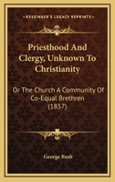 Priesthood and Clergy, Unknown to Christianity: Or the Church a Community of Co-Equal Brethren 1164862952 Book Cover