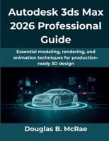 Autodesk 3ds Max 2026 Professional Guide: Essential modeling, rendering, and animation techniques for production-ready 3D design (The Practical Guide Series) B0G4JFGCSZ Book Cover