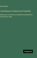 Contribution à l'histoire de l'embolie: Thèse pour le doctorat en médecine présentée le 30 décembre 1869 (French Edition) 3386659462 Book Cover