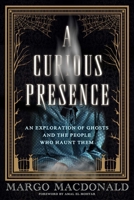 A Curious Presence: An Exploration of Ghosts and the People Who Haunt Them 1770418229 Book Cover
