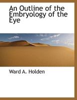 An Outline of the Embryology of the Eye [electronic Resource]: With Illustrations From Original Pen-drawings by the Author 1117991725 Book Cover
