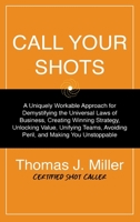 Call Your Shots : A Uniquely Workable Approach for Demystifying the Universal Laws of Business, Creating Winning Strategy, Unlocking Value, Unifying Teams, Avoiding Peril, and Making You Unstoppable 1735790613 Book Cover