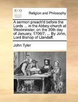 A sermon preach'd before the Lords ... in the Abbey-church at Westminster, on the 30th day of January, 1706/7; ... By John, Lord Bishop of Llandaff. 1170020135 Book Cover