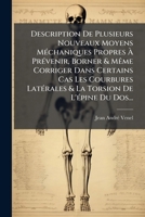 Description De Plusieurs Nouveaux Moyens Méchaniques Propres À Prévenir, Borner & Même Corriger Dans Certains Cas Les Courbures Latérales & La Torsion De L'épine Du Dos... 1277474559 Book Cover