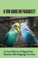 A Fun Book On Parakeet: Let Your Child Live A Magical New Adventure With Budgerigar Fun Facts: Budgie Origin B09BYDH45T Book Cover