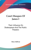 Court Masques of James I: Their Influence on Shakespeare and the Public Theatres, a Thesis Presented to the Faculty of the Graduate College of the University of Nebraska (Classic Reprint) 1016070993 Book Cover