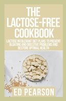 The Lactose-Free Cookbook: Lactose Intolerant Diet Plans to Prevent Bloating and Digestive problems and Restore Optimal Health B09CRN15NX Book Cover