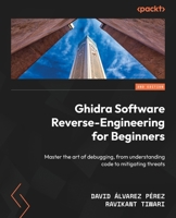 Ghidra Software Reverse-Engineering for Beginners: Master the art of debugging, from understanding code to mitigating threats B0DJGQ91R5 Book Cover