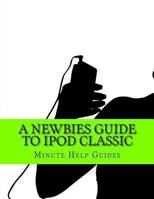 A Newbies Guide to iPod Classic 1484998146 Book Cover