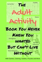 The Adult Activity Book You Never Knew You Wanted But Can't Live Without: With Games, Coloring, Sudoku, Puzzles and More. 1733153411 Book Cover