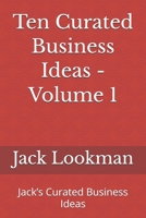 Ten Curated Business Ideas - Volume 1: Jack’s Curated Business Ideas B0H3NZTWXB Book Cover