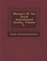 Memoirs Of The Royal Astronomical Society, Volume 5... 1249983207 Book Cover