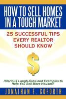 How to Sell Homes in a Tough Market: 25 Successful Tips Every Realtor Should Know. Hilarious Laugh-Out-Loud Examples to Help You Sell More Houses! 1463433921 Book Cover