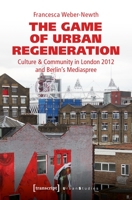 The Game of Urban Regeneration: Culture & Community in London 2012 and Berlin's Mediaspree 3837644863 Book Cover