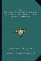 The Doctrine Of Universal Pardon Considered And Refuted In A Series Of Sermons 1163124362 Book Cover