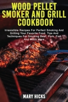 Wood Pellet Smoker and Grill Cookbook: Irresistible Recipes For Perfect Smoking And Grilling Your Favorite Food. Tips And Techniques For Smoking Beef, Pork, Fish And Much More 1915215056 Book Cover