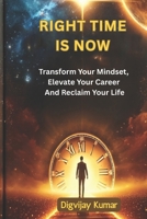 RIGHT TIME IS NOW: TRANSFORM YOUR MINDSET, ELEVATE YOUR CAREER AND RECLAIM YOUR LIFE. B0DZ5N4G54 Book Cover