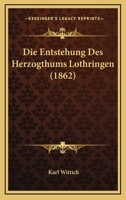 Die Entstehung Des Herzogthums Lothringen (1862) 1247759288 Book Cover