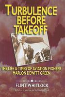 Turbulence Before Takeoff: The Life & Times of Aviation Pioneer Marlon Dewitt Green 1934980668 Book Cover