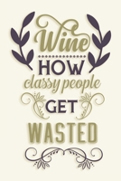 Wine How Classy People Get Wasted: Wine Lover Blank Lined Notebook Journal or Notepad 1712267701 Book Cover