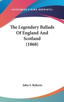 The Legendary Ballads of England and Scotland (Classic Reprint) 1176524186 Book Cover