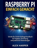 Raspberry Pi einfach gemacht: Ein Schritt-für-Schritt-Anfängerleitfaden zu Projekten, Aufbau und realen Anwendungen (German Edition) B0GL859QYX Book Cover
