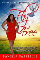 Fly Free: Finding the Courage to Live without Limitations 1481092537 Book Cover