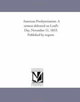 American Presbyterianism. a Sermon Delivered on Lord's Day, November 11, 1853. Published by Request. 1418192856 Book Cover