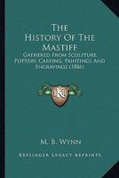 The History Of The Mastiff: Gathered From Sculpture, Pottery, Carving, Paintings And Engravings 1163897833 Book Cover