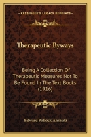 Therapeutic Byways: Being A Collection Of Therapeutic Measures Not To Be Found In The Text Books 1165147572 Book Cover