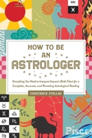 How to Be an Astrologer: Everything You Need to Interpret Anyone's Birth Chart for a Complete, Accurate, and Revealing Astrological Reading 1507213018 Book Cover