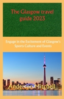 The Glasgow travel guide 2023: Engage in the Excitement of Glasgow's Sports Culture and Events B0C9SPDTSX Book Cover