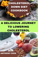 CHOLESTEROL DOWN DIET COOKBOOK: A DELICIOUS JOURNEY TO LOWERING CHOLESTEROL B0CV4MS4PR Book Cover