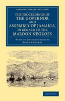 The Proceedings of the Governor and Assembly of Jamaica, in Regard to the Maroon Negroes 1108065538 Book Cover