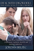 DEAL WITH DISORDERS AND ADDICTIONS OF YOUR CHILDREN: How to assist your children to overcome Depression,Laziness,Anxiety and Internet Addiction 1671159438 Book Cover