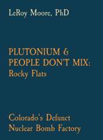 Plutonium & People Don't Mix: Rocky Flats: Colorado's Defunct Nuclear Bomb Factory 0578488590 Book Cover