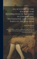 An Account of the Societies for Reformation of Manners, in London and Westminster, and Other Parts of the Kingdom: With a Persuasive to Persons of All ... of the Laws Against Prophaneness and Debauc 1020647558 Book Cover