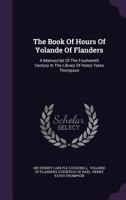 The Book Of Hours Of Yolande Of Flanders: A Manuscript Of The Fourteenth Century In The Library Of Henry Yates Thompson... 1340673428 Book Cover