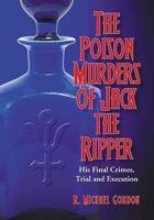 Poison Murders of Jack the Ripper: His Final Crimes, Trial and Execution 0786433272 Book Cover