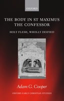 The Body in St. Maximus the Confessor: Holy Flesh, Wholly Deified (Oxford Early Christian Studies) 019927570X Book Cover