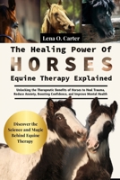 The Healing Power Of Horses: Equine Therapy Explained: Unlocking The Therapeutic Benefits Of Horses To Heal Trauma, Reduce Anxiety, Boosting Confidence, And Improve Mental Health B0F4YTSDPY Book Cover