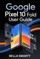 Google Pixel 10 Pro Fold User Guide: Your Complete Everyday Companion for Setup, Smart Tools, Stunning Photos, and Lasting Performance B0FVT3Q52Q Book Cover