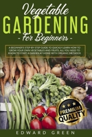 Vegetable Gardening for Beginners: A Beginner's step-by-step Guide to Quickly Learn How to Grow Your Own Vegetables and Fruits. All you Need to Know to Start a Garden at Home With Organic Methods B08B7DJF9N Book Cover