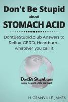 Stomach Acid: DontBeStupid.club Answers to Reflux, GERD, Heartburn... whatever you call it 1530749883 Book Cover