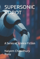 SUPERSONIC ROBOT: A Series of Science Fiction B09JXZRT2N Book Cover
