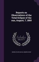 Reports on observations of the total eclipse of the sun, August, 7, 1869 1176942441 Book Cover