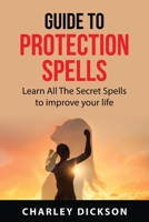 Guide to Protection Spells: Learn All The Secret Spells to improve your life 1837610517 Book Cover